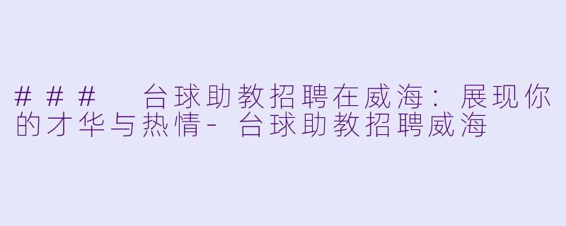 ### 台球助教招聘在威海：展现你的才华与热情-台球助教招聘威海
