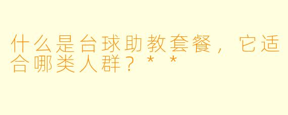 什么是台球助教套餐,它适合哪类人群?**