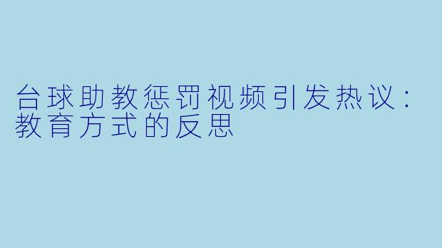 台球助教惩罚视频引发热议:教育方式的反思