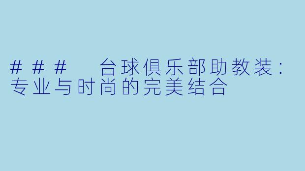 ### 台球俱乐部助教装：专业与时尚的完美结合