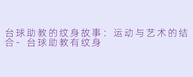 台球助教的纹身故事：运动与艺术的结合-台球助教有纹身