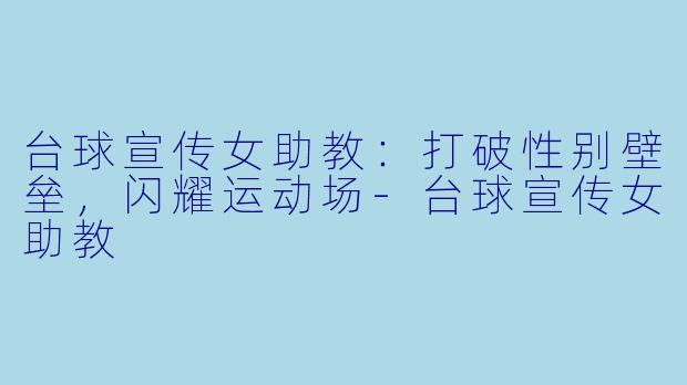 台球宣传女助教：打破性别壁垒，闪耀运动场-台球宣传女助教