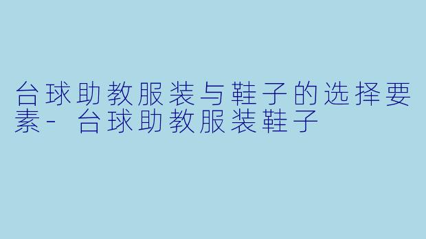 台球助教服装与鞋子的选择要素