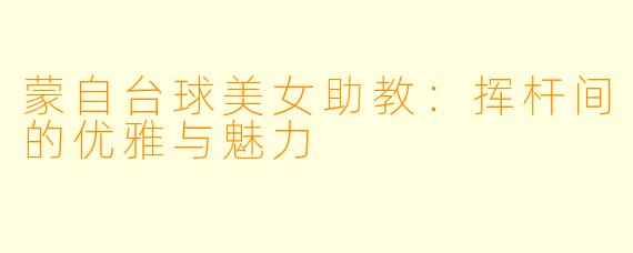 蒙自台球美女助教:挥杆间的优雅与魅力