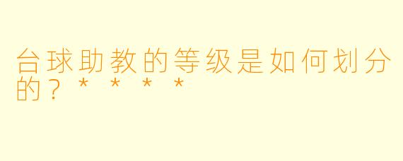 台球助教的等级是如何划分的?****