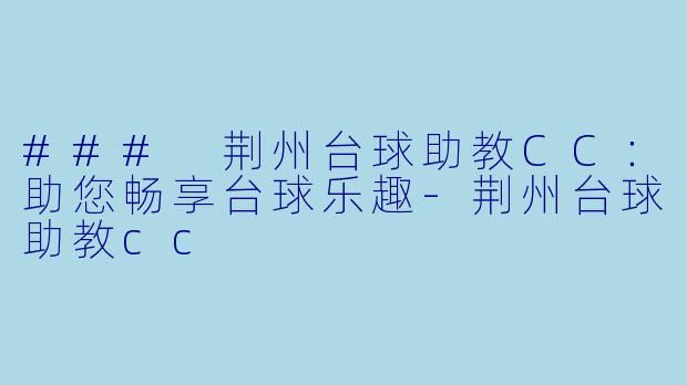 ### 荆州台球助教CC：助您畅享台球乐趣-荆州台球助教cc