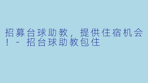 招募台球助教，提供住宿机会！-招台球助教包住