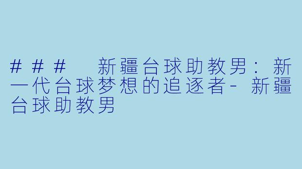 ### 新疆台球助教男:新一代台球梦想的追逐者