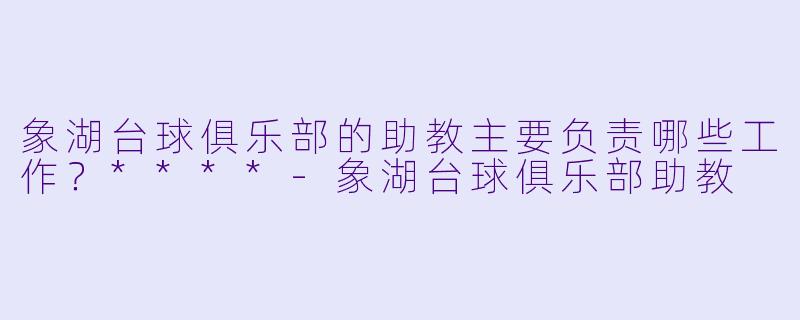 象湖台球俱乐部的助教主要负责哪些工作?****
