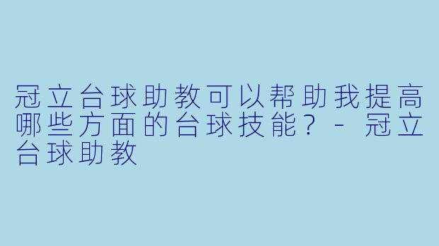 冠立台球助教可以帮助我提高哪些方面的台球技能？
