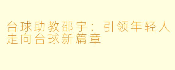 台球助教邵宇:引领年轻人走向台球新篇章