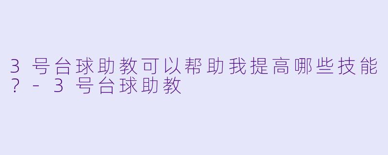 3号台球助教可以帮助我提高哪些技能？