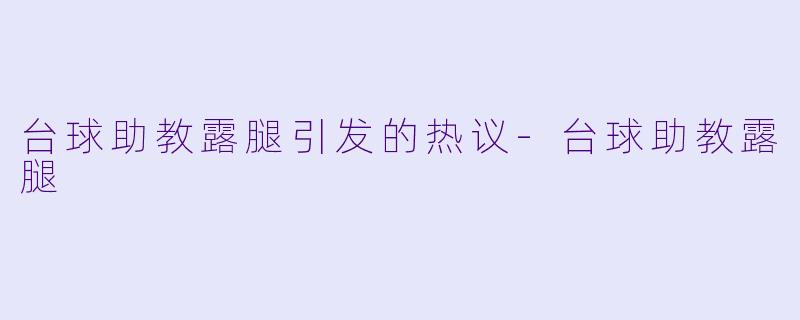 台球助教露腿引发的热议-台球助教露腿