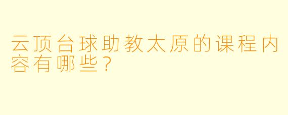云顶台球助教太原的课程内容有哪些？  