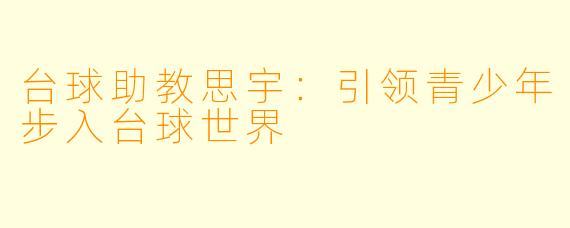 台球助教思宇：引领青少年步入台球世界