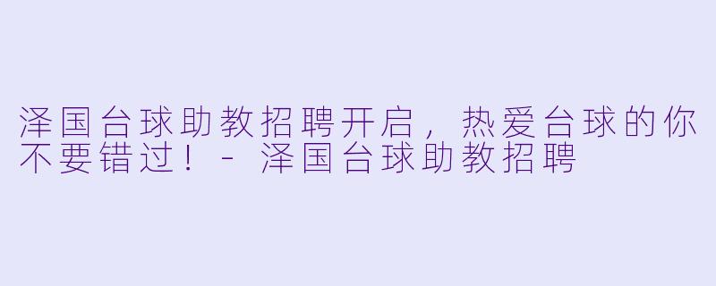 泽国台球助教招聘开启，热爱台球的你不要错过！-泽国台球助教招聘