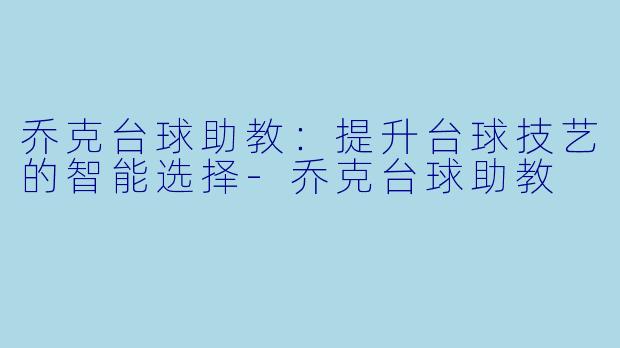 乔克台球助教：提升台球技艺的智能选择-乔克台球助教