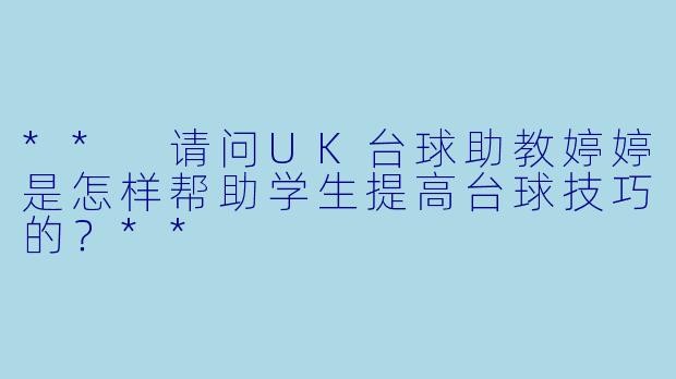 ** 请问UK台球助教婷婷是怎样帮助学生提高台球技巧的?**
