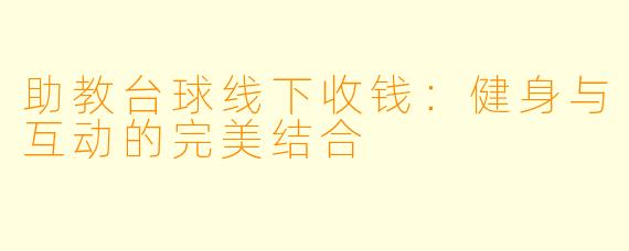 助教台球线下收钱：健身与互动的完美结合