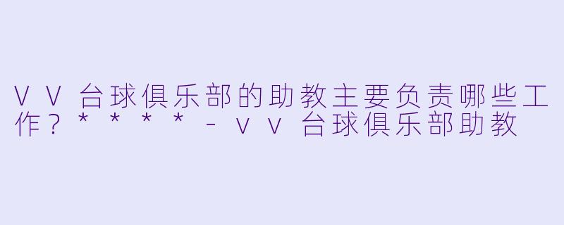VV台球俱乐部的助教主要负责哪些工作?****