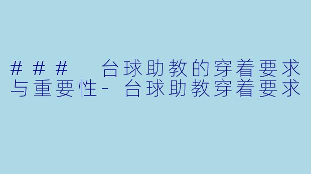 ### 台球助教的穿着要求与重要性-台球助教穿着要求