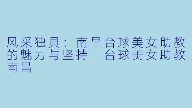 风采独具:南昌台球美女助教的魅力与坚持