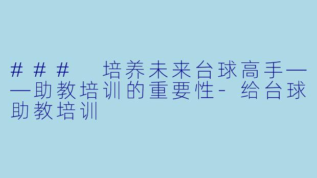 ### 培养未来台球高手——助教培训的重要性-给台球助教培训