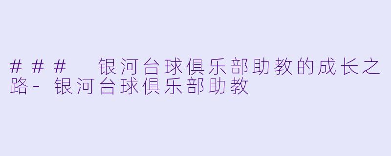 ### 银河台球俱乐部助教的成长之路-银河台球俱乐部助教