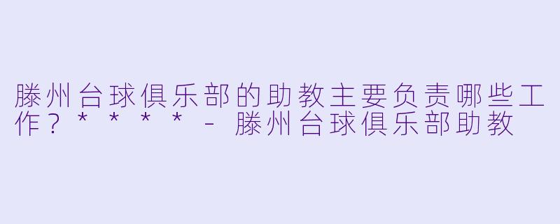 滕州台球俱乐部的助教主要负责哪些工作?****
