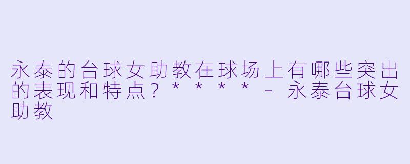 永泰的台球女助教在球场上有哪些突出的表现和特点?****