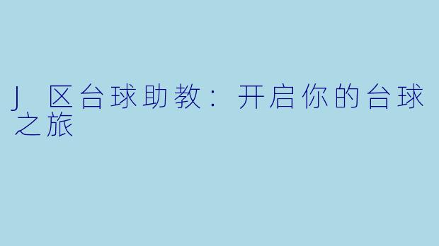 J区台球助教：开启你的台球之旅