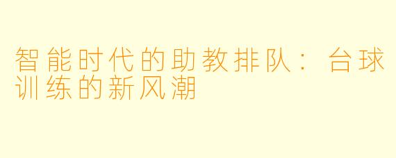 智能时代的助教排队：台球训练的新风潮