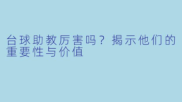 台球助教厉害吗？揭示他们的重要性与价值
