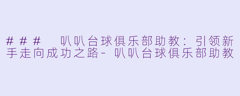 ### 叭叭台球俱乐部助教:引领新手走向成功之路