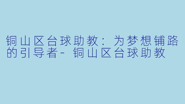 铜山区台球助教：为梦想铺路的引导者-铜山区台球助教