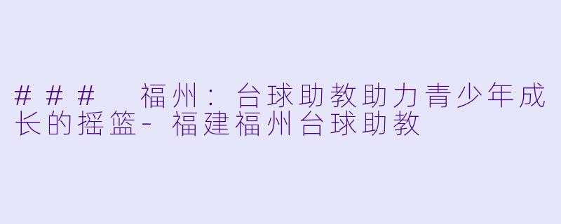 ### 福州:台球助教助力青少年成长的摇篮