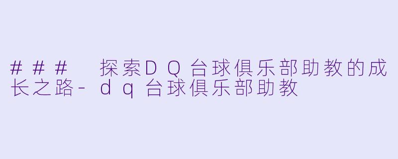 ### 探索DQ台球俱乐部助教的成长之路-dq台球俱乐部助教