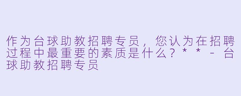 作为台球助教招聘专员,您认为在招聘过程中最重要的素质是什么?**