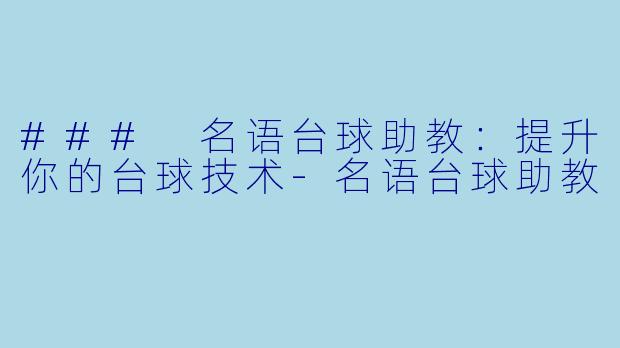### 名语台球助教：提升你的台球技术-名语台球助教