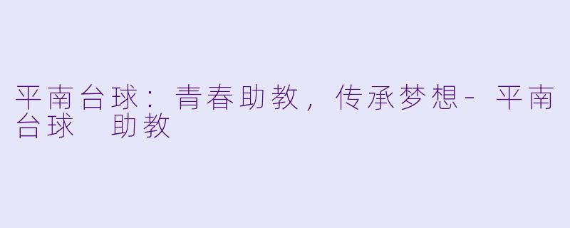 平南台球：青春助教，传承梦想-平南台球 助教