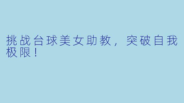 挑战台球美女助教，突破自我极限！