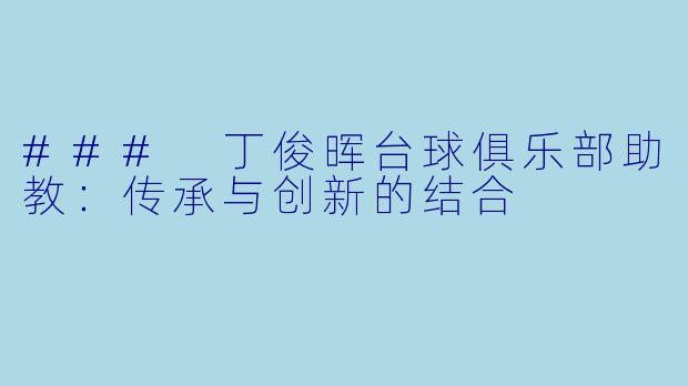 ### 丁俊晖台球俱乐部助教:传承与创新的结合