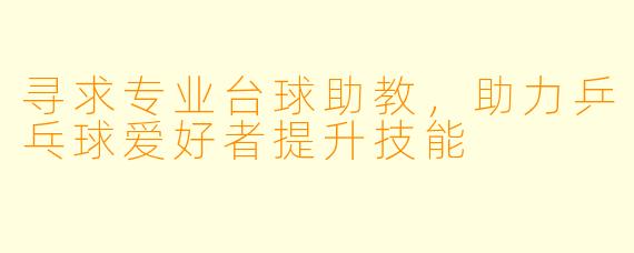 寻求专业台球助教,助力乒乓球爱好者提升技能