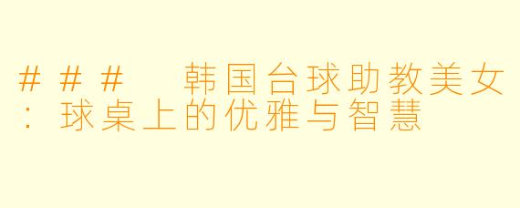 ### 韩国台球助教美女:球桌上的优雅与智慧