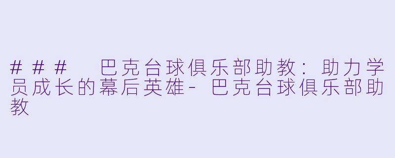### 巴克台球俱乐部助教：助力学员成长的幕后英雄-巴克台球俱乐部助教