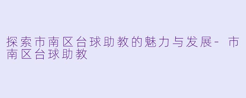 探索市南区台球助教的魅力与发展-市南区台球助教