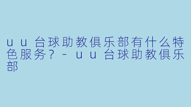 uu台球助教俱乐部有什么特色服务？