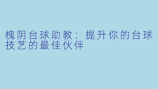 槐阴台球助教:提升你的台球技艺的最佳伙伴