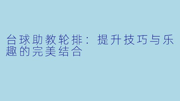 台球助教轮排：提升技巧与乐趣的完美结合
