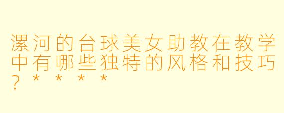 漯河的台球美女助教在教学中有哪些独特的风格和技巧?****